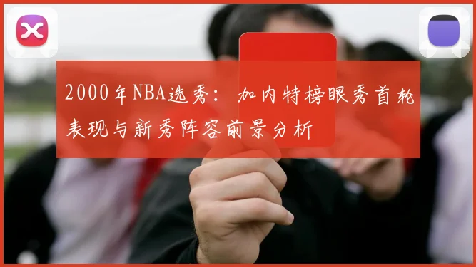 2000年NBA选秀：加内特榜眼秀首轮表现与新秀阵容前景分析