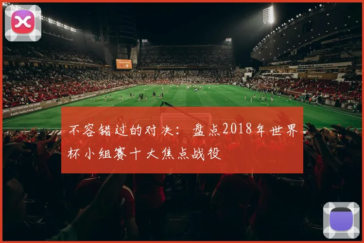不容错过的对决：盘点2018年世界杯小组赛十大焦点战役