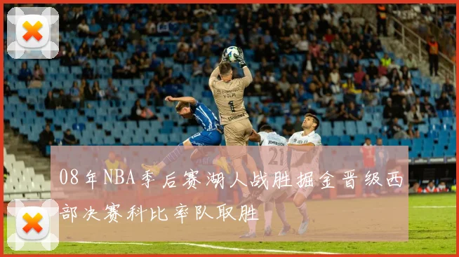 08年NBA季后赛湖人战胜掘金晋级西部决赛科比率队取胜