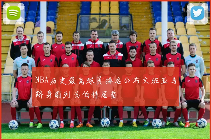 NBA历史最高球员排名公布文班亚马跻身前列戈伯特居首