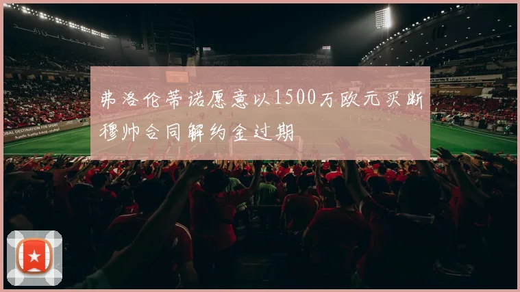 弗洛伦蒂诺愿意以1500万欧元买断穆帅合同解约金过期